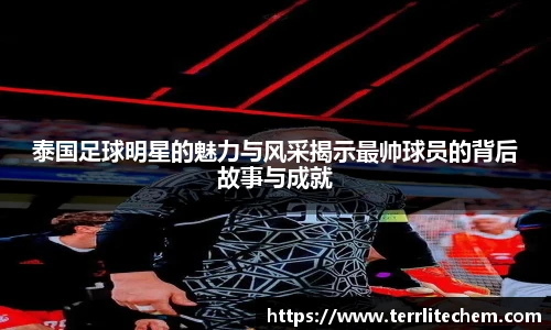 泰国足球明星的魅力与风采揭示最帅球员的背后故事与成就